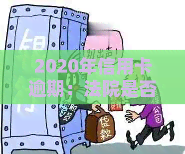 2020年信用卡逾期：法院是否继续受理起诉？解答你需要知道的一切