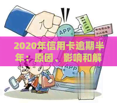 2020年信用卡逾期半年：原因、影响和解决方案一文详解，助您避免逾期困扰