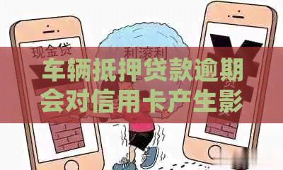 车辆抵押贷款逾期会对信用卡产生影响吗？了解关键细节