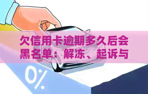 欠信用卡逾期多久后会黑名单：解冻、起诉与自动解除全解析