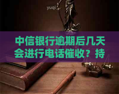 中信银行逾期后几天会进行电话？持卡人应如何应对？