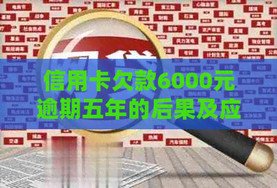 信用卡欠款6000元逾期五年的后果及应对策略