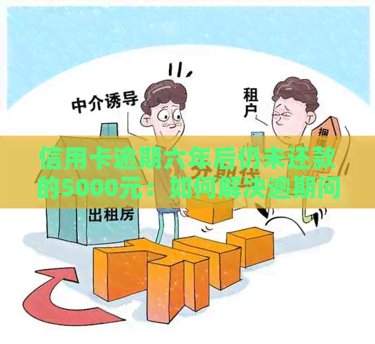 信用卡逾期六年后仍未还款的5000元：如何解决逾期问题并避免信用损失？