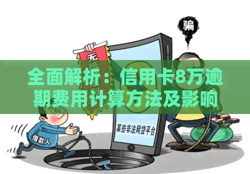 全面解析：信用卡8万逾期费用计算方法及影响，助您轻松应对逾期问题