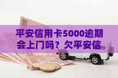 平安信用卡5000逾期会上门吗？欠平安信用卡六千七五个月的方式是什么？