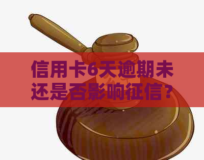 信用卡6天逾期未还是否影响？怎么办？