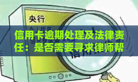 信用卡逾期处理及法律责任：是否需要寻求律师帮助？了解详细指南和应对策略