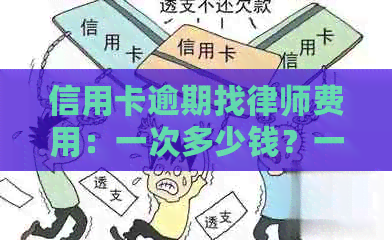 信用卡逾期找律师费用：一次多少钱？一天多少钱？