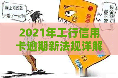 2021年工行信用卡逾期新法规详解：如何避免逾期、处理方式及后果全解析