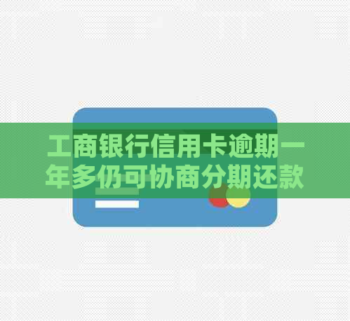 工商银行信用卡逾期一年多仍可协商分期还款吗？