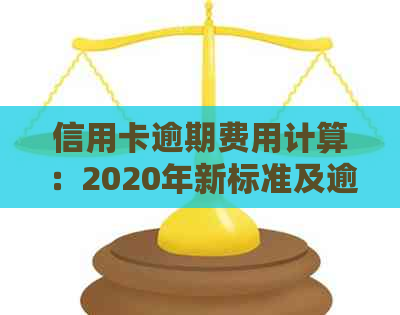 信用卡逾期费用计算：2020年新标准及逾期利息处理方式。