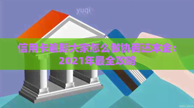 信用卡逾期大家怎么做协商还本金：2021年最全攻略