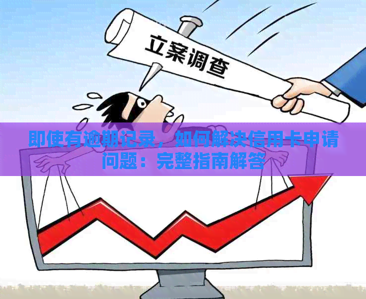 即使有逾期记录，如何解决信用卡申请问题：完整指南解答