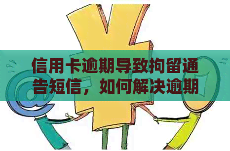 信用卡逾期导致拘留通告短信，如何解决逾期问题并避免进一步的法律后果？