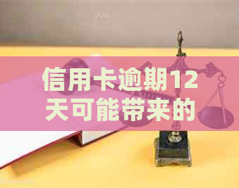 信用卡逾期12天可能带来的影响：不仅影响信用评分还有这些后果