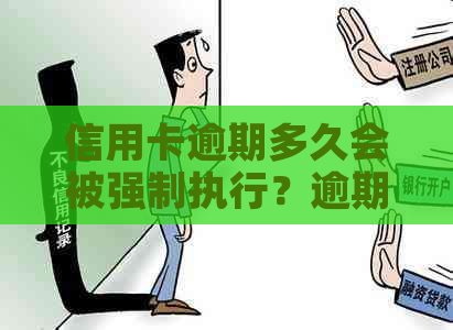 信用卡逾期多久会被强制执行？逾期后果及应对措全面解析