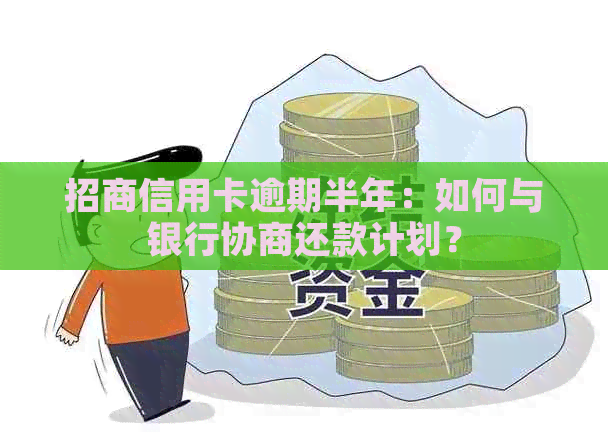 招商信用卡逾期半年：如何与银行协商还款计划？