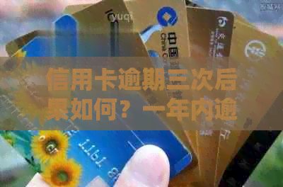 信用卡逾期三次后果如何？一年内逾期三次有影响吗？