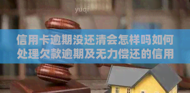 信用卡逾期没还清会怎样吗如何处理欠款逾期及无力偿还的信用卡债务？