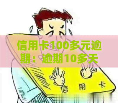 信用卡100多元逾期：逾期10多天、几个月及4天处理方法，影响探讨