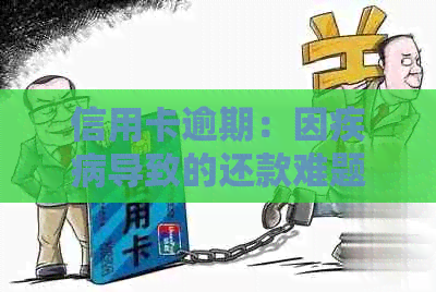 信用卡逾期：因疾病导致的还款难题及解决方案