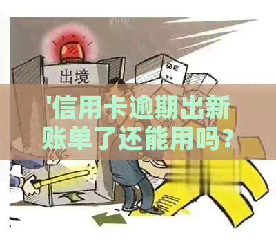 '信用卡逾期出新账单了还能用吗？逾期后如何处理？还清后是否可继续使用？'