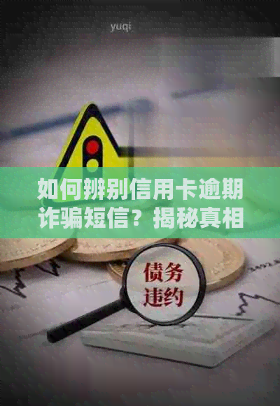 如何辨别信用卡逾期诈骗短信？揭秘真相并提供应对建议