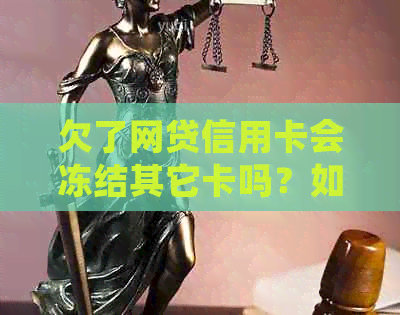 欠了网贷信用卡会冻结其它卡吗？如果因此坐牢或欠款30万，我该何去何从？