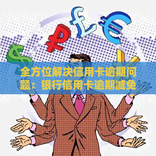 全方位解决信用卡逾期问题：银行信用卡逾期减免方案详解与指导