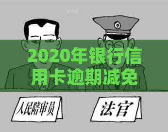 2020年银行信用卡逾期减免利息标准及相关分期政策