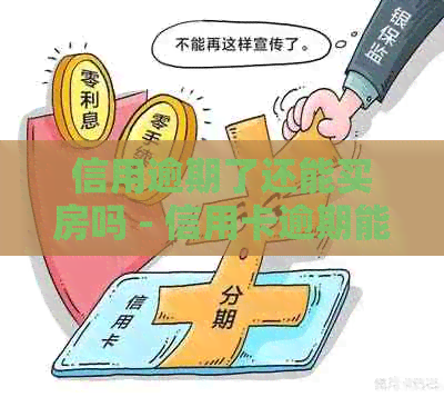 信用逾期了还能买房吗 - 信用卡逾期能否贷款购房？