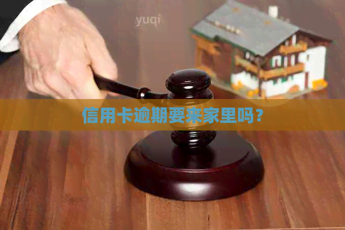 信用卡逾期要来家里吗？