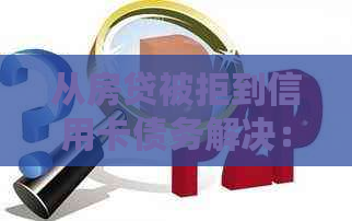 从房贷被拒到信用卡债务解决：全面指南帮助您恢复信用并偿还债务