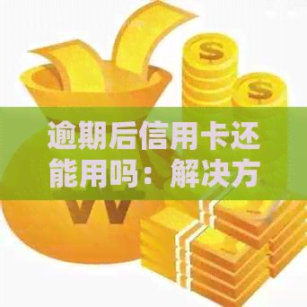 逾期后信用卡还能用吗：解决方法及影响分析