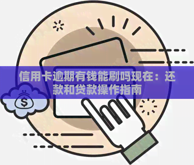 信用卡逾期有钱能刷吗现在：还款和贷款操作指南