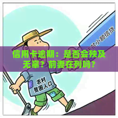 信用卡逾期：是否会殃及无辜？前妻在列吗？