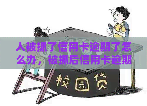 人被抓了信用卡逾期了怎么办，被抓后信用卡逾期会怎么样？