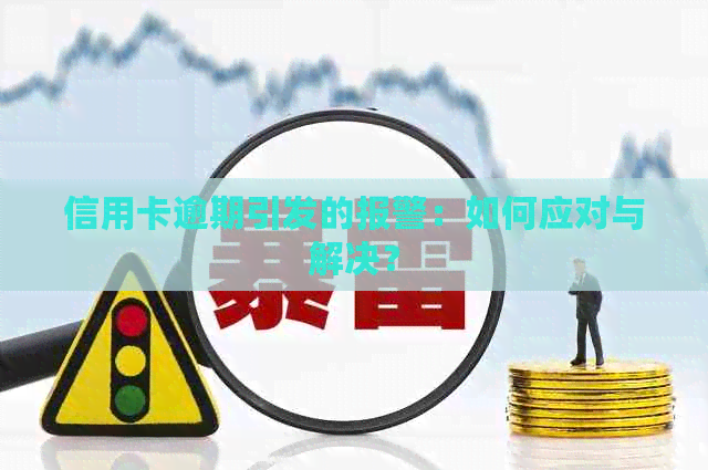 信用卡逾期引发的报警：如何应对与解决？