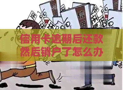 信用卡逾期后还款然后销户了怎么办？