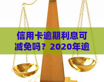 信用卡逾期利息可减免吗？2020年逾期减免标准及处理方法