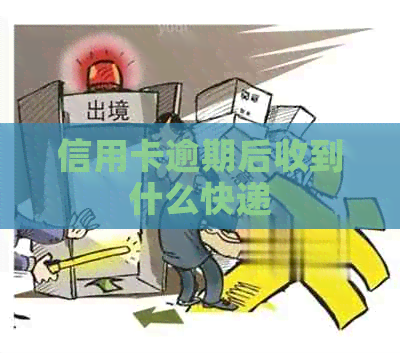 信用卡逾期后收到什么快递