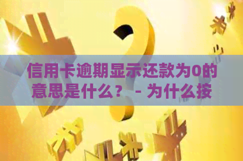 信用卡逾期显示还款为0的意思是什么？ - 为什么按时还信用卡还是显示逾期？