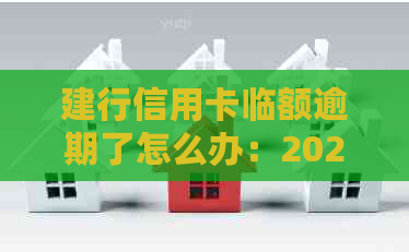 建行信用卡临额逾期了怎么办：2021年临时额度到期还不上如何应对