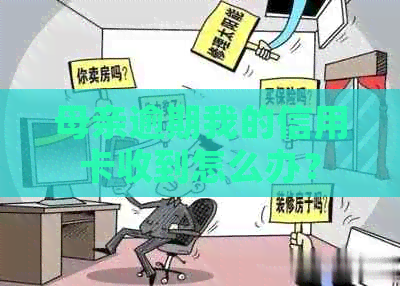 母亲逾期我的信用卡收到怎么办？