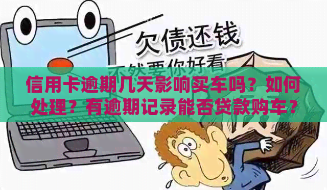 信用卡逾期几天影响买车吗？如何处理？有逾期记录能否贷款购车？