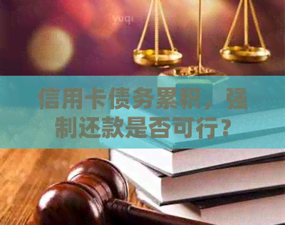 信用卡债务累积，强制还款是否可行？