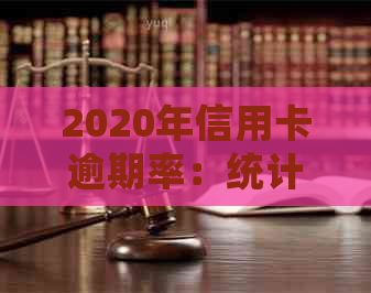 2020年信用卡逾期率：统计数据、影响因素与解决方案