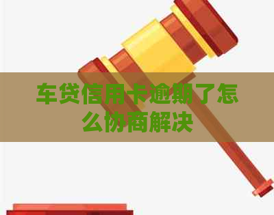 车贷信用卡逾期了怎么协商解决