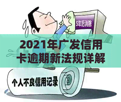 2021年广发信用卡逾期新法规详解：如何避免逾期、处理逾期账单及影响？