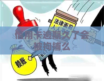 信用卡逾期久了会被拘捕么